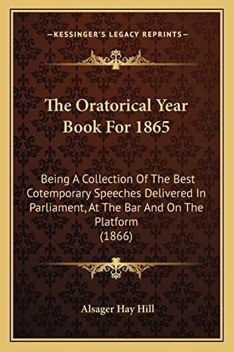 The Oratorical Year Book For 1865: Being A Collection Of The Best Cotemporary Speeches Delivered In Parliament, At The Bar And On The Platform (1866)