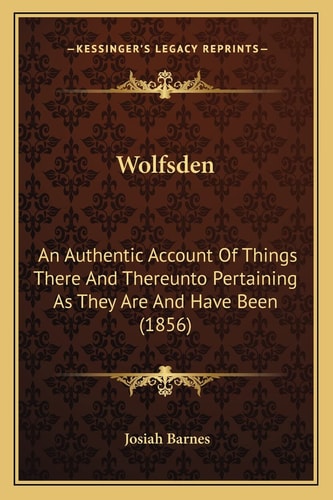 Wolfsden: An Authentic Account Of Things There And Thereunto Pertaining As They Are And Have Been (1856)