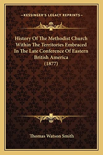 History Of The Methodist Church Within The Territories Embraced In The Late Conference Of Eastern British America (1877)