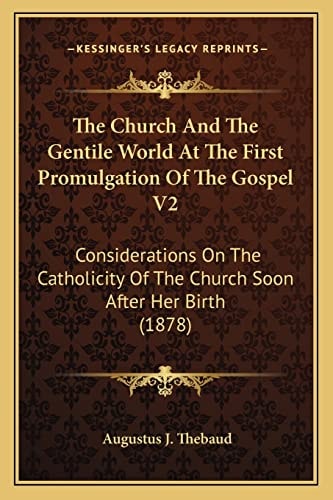 The Church And The Gentile World At The First Promulgation Of The Gospel V2: Considerations On The Catholicity Of The Church Soon After Her Birth (1878)