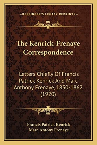The Kenrick-Frenaye Correspondence: Letters Chiefly Of Francis Patrick Kenrick And Marc Anthony Frenaye, 1830-1862 (1920)