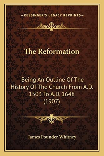 The Reformation: Being An Outline Of The History Of The Church From A.D. 1503 To A.D. 1648 (1907)
