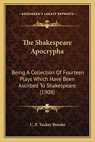 The Shakespeare Apocrypha: Being A Collection Of Fourteen Plays Which Have Been Ascribed To Shakespeare (1908)