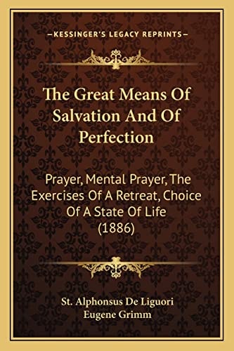 The Great Means Of Salvation And Of Perfection: Prayer, Mental Prayer, The Exercises Of A Retreat, Choice Of A State Of Life (1886)
