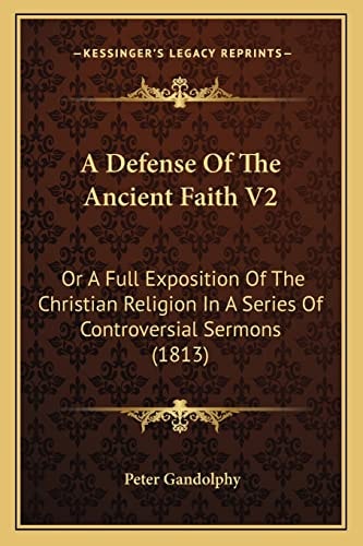 A Defense Of The Ancient Faith V2: Or A Full Exposition Of The Christian Religion In A Series Of Controversial Sermons (1813)