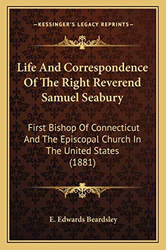 Life And Correspondence Of The Right Reverend Samuel Seabury: First Bishop Of Connecticut And The Episcopal Church In The United States (1881)