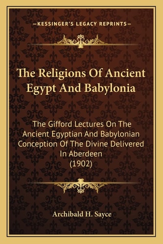 The Religions Of Ancient Egypt And Babylonia: The Gifford Lectures On The Ancient Egyptian And Babylonian Conception Of The Divine Delivered In Aberdeen (1902)