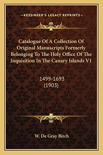Catalogue Of A Collection Of Original Manuscripts Formerly Belonging To The Holy Office Of The Inquisition In The Canary Islands V1: 1499-1693 (1903)