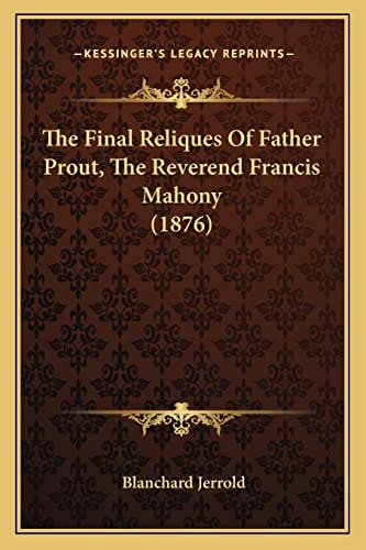 The Final Reliques Of Father Prout, The Reverend Francis Mahony (1876)