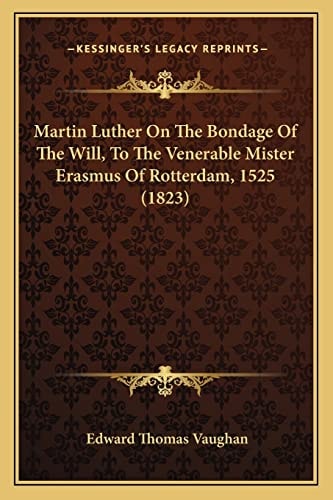 Martin Luther On The Bondage Of The Will, To The Venerable Mister Erasmus Of Rotterdam, 1525 (1823)