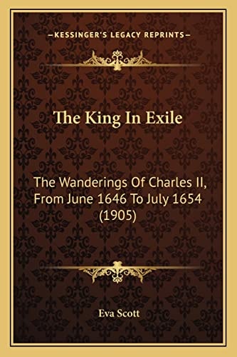 The King In Exile: The Wanderings Of Charles II, From June 1646 To July 1654 (1905)