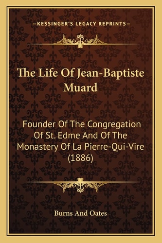 The Life Of Jean-Baptiste Muard: Founder Of The Congregation Of St. Edme And Of The Monastery Of La Pierre-Qui-Vire (1886)