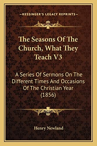 The Seasons Of The Church, What They Teach V3: A Series Of Sermons On The Different Times And Occasions Of The Christian Year (1856)