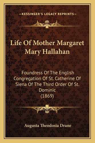 Life Of Mother Margaret Mary Hallahan: Foundress Of The English Congregation Of St. Catherine Of Siena Of The Third Order Of St. Dominic (1869)
