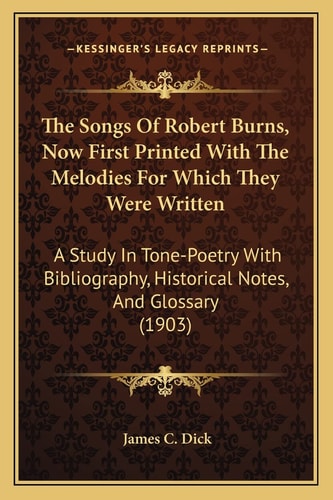 The Songs Of Robert Burns, Now First Printed With The Melodies For Which They Were Written: A Study In Tone-Poetry With Bibliography, Historical Notes, And Glossary (1903)