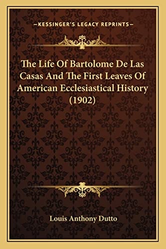 The Life Of Bartolome De Las Casas And The First Leaves Of American Ecclesiastical History (1902)