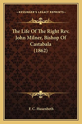 The Life Of The Right Rev. John Milner, Bishop Of Castabala (1862)