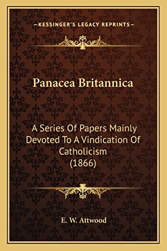 Panacea Britannica: A Series Of Papers Mainly Devoted To A Vindication Of Catholicism (1866)