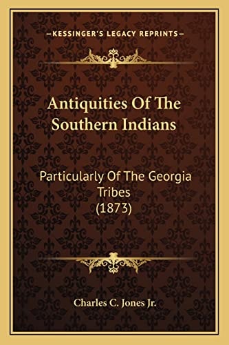 Antiquities Of The Southern Indians: Particularly Of The Georgia Tribes (1873)