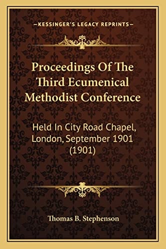 Proceedings Of The Third Ecumenical Methodist Conference: Held In City Road Chapel, London, September 1901 (1901)
