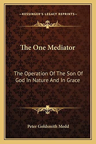 The One Mediator: The Operation Of The Son Of God In Nature And In Grace: Eight Lectures (1884)