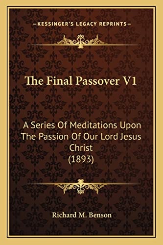 The Final Passover V1: A Series Of Meditations Upon The Passion Of Our Lord Jesus Christ (1893)
