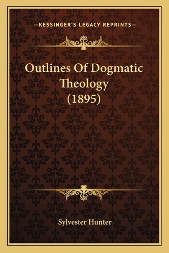 Outlines Of Dogmatic Theology (1895)