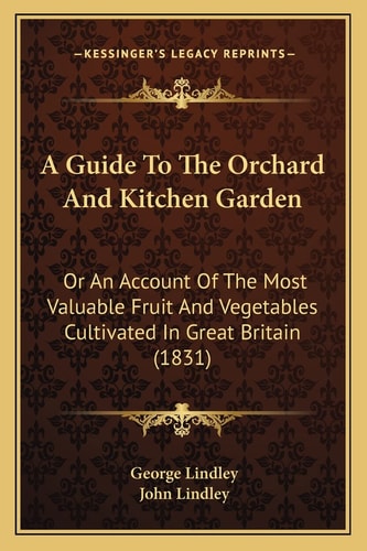 A Guide To The Orchard And Kitchen Garden: Or An Account Of The Most Valuable Fruit And Vegetables Cultivated In Great Britain (1831)