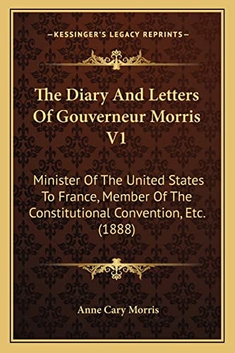 The Diary And Letters Of Gouverneur Morris V1: Minister Of The United States To France, Member Of The Constitutional Convention, Etc. (1888)
