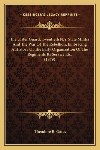 The Ulster Guard, Twentieth N.Y. State Militia And The War Of The Rebellion; Embracing A History Of The Early Organization Of The Regiments Its Service Etc. (1879)