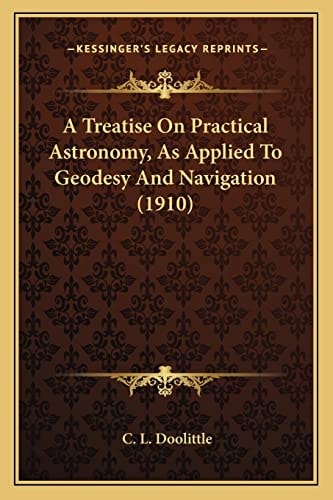 A Treatise On Practical Astronomy, As Applied To Geodesy And Navigation (1910)