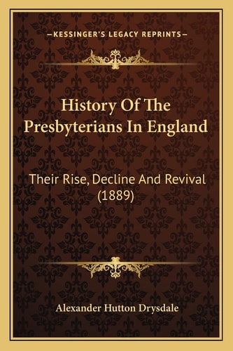History Of The Presbyterians In England: Their Rise, Decline And Revival (1889)