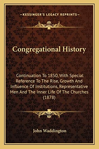 Congregational History: Continuation To 1850, With Special Reference To The Rise, Growth And Influence Of Institutions, Representative Men And The Inner Life Of The Churches (1878)
