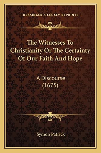The Witnesses To Christianity Or The Certainty Of Our Faith And Hope: A Discourse (1675)