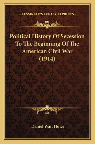 Political History Of Secession To The Beginning Of The American Civil War (1914)