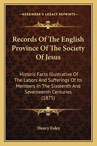Records Of The English Province Of The Society Of Jesus: Historic Facts Illustrative Of The Labors And Sufferings Of Its Members In The Sixteenth And Seventeenth Centuries (1875)