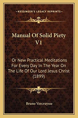 Manual Of Solid Piety V1: Or New Practical Meditations For Every Day In The Year On The Life Of Our Lord Jesus Christ (1899)