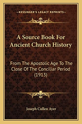 A Source Book For Ancient Church History: From The Apostolic Age To The Close Of The Conciliar Period (1913)