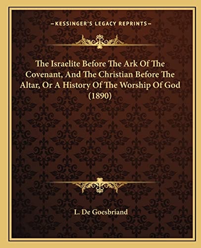 The Israelite Before The Ark Of The Covenant, And The Christian Before The Altar, Or A History Of The Worship Of God (1890)