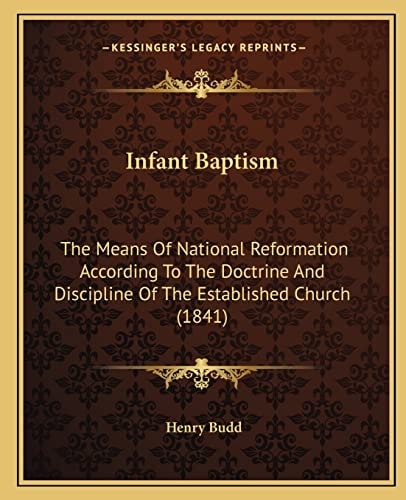 Infant Baptism: The Means Of National Reformation According To The Doctrine And Discipline Of The Established Church (1841)