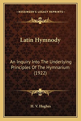 Latin Hymnody: An Inquiry Into The Underlying Principles Of The Hymnarium (1922)