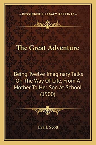 The Great Adventure: Being Twelve Imaginary Talks On The Way Of Life, From A Mother To Her Son At School (1900)