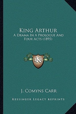King Arthur: A Drama In A Prologue And Four Acts (1895)