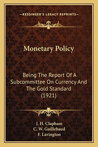 Monetary Policy: Being The Report Of A Subcommittee On Currency And The Gold Standard (1921)