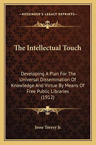 The Intellectual Touch: Developing A Plan For The Universal Dissemination Of Knowledge And Virtue By Means Of Free Public Libraries (1912)