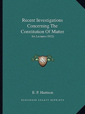Recent Investigations Concerning The Constitution Of Matter: Six Lectures (1922)