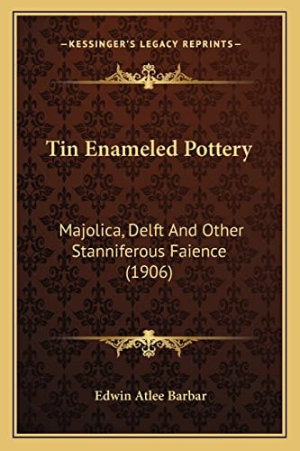 Tin Enameled Pottery: Majolica, Delft And Other Stanniferous Faience (1906)