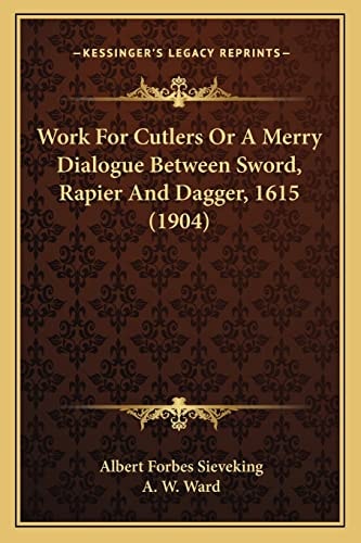 Work For Cutlers Or A Merry Dialogue Between Sword, Rapier And Dagger, 1615 (1904)
