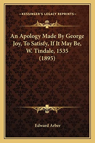 An Apology Made By George Joy, To Satisfy, If It May Be, W. Tindale, 1535 (1895)
