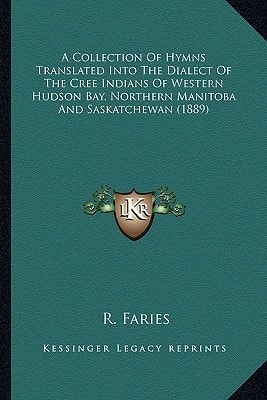 A Collection Of Hymns Translated Into The Dialect Of The Cree Indians Of Western Hudson Bay, Northern Manitoba And Saskatchewan (1889)